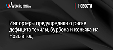 Импортеры предупредили о риске дефицита текилы, бурбона и коньяка на Новый год