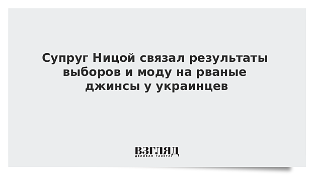 Супруг Ницой связал результаты выборов и моду на рваные джинсы у украинцев