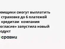 Заемщики смогут выплатить по страховке до 6 платежей по кредитам  компания «Согласие» запустила новый продукт