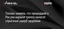 Попова заявила, что пришедший в Россию вариант гриппа наносит серьёзный ущерб здоровью