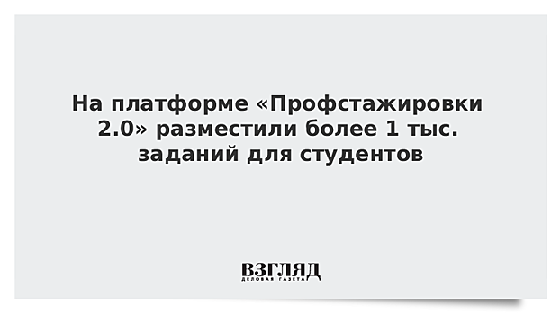 На сайт проекта "Профстажировки 2.0" выложено почти 1,2 тыс. заданий для отбора студентов