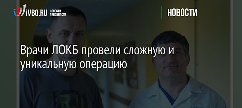 Врачи ЛОКБ провели сложную и уникальную операцию