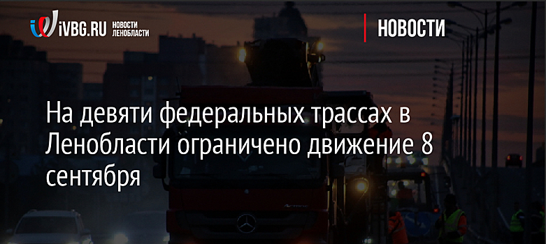 На девяти федеральных трассах в Ленобласти ограничено движение 8 сентября