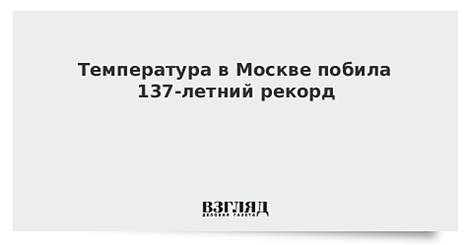 Температура в Москве побила 137-летний рекорд