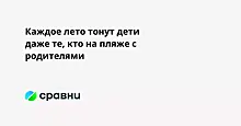 Каждое лето тонут дети  даже те, кто на пляже с родителями