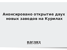 Анонсировано открытие двух новых заводов на Курилах