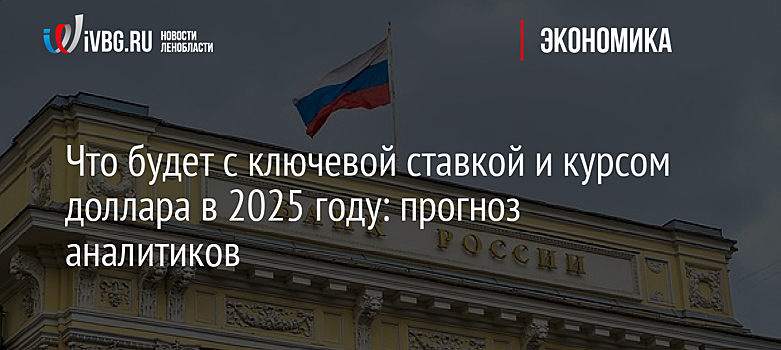 Что будет с ключевой ставкой и курсом доллара в 2025 году: прогноз аналитиков