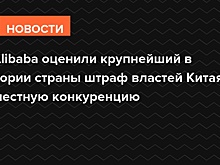 В Alibaba оценили крупнейший в истории страны штраф властей Китая за нечестную конкуренцию