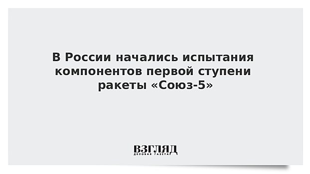 РКЦ "Прогресс" приступил к испытаниям частей первой ступени ракеты "Союз-5"