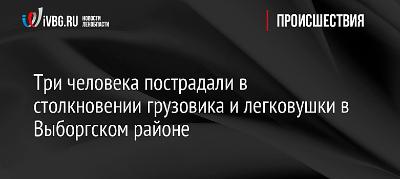 Три человека пострадали в столкновении грузовика и легковушки в Выборгском районе