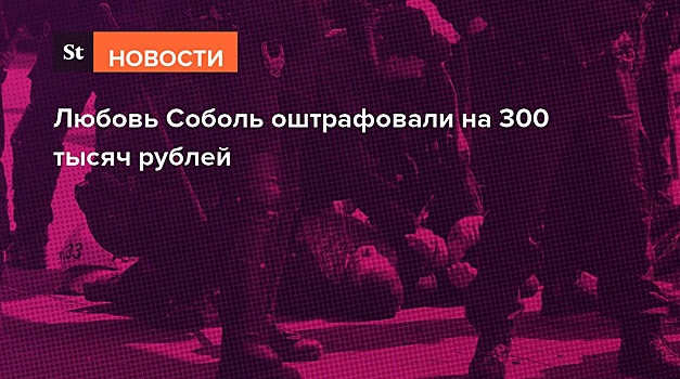 Любовь Соболь оштрафовали на 300 тысяч рублей