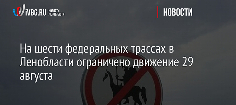 На шести федеральных трассах в Ленобласти ограничено движение 29 августа