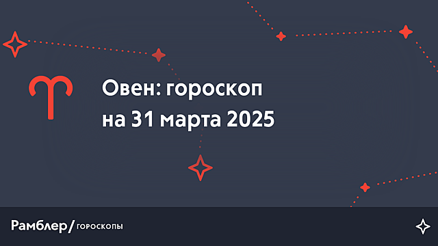Овен: гороскоп на сегодня, 31 марта 2025 года