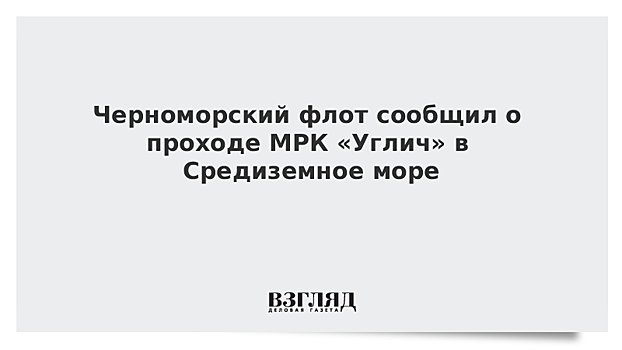 Черноморский флот сообщил о проходе МРК «Углич» в Средиземное море