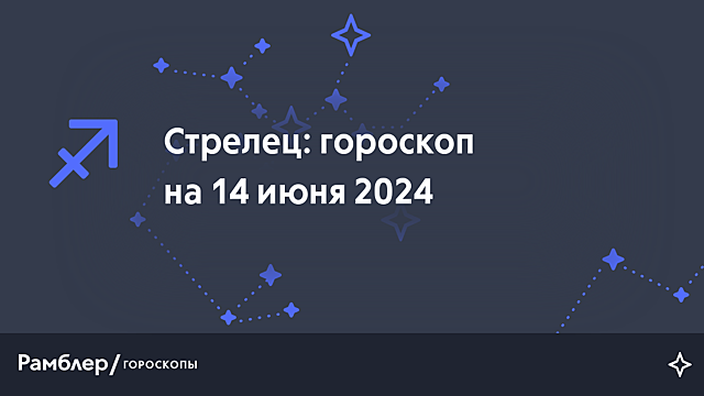 Стрелец: гороскоп на сегодня, 14 июня 2024 года