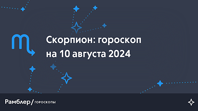 Скорпион: гороскоп на сегодня, 10 августа 2024 года