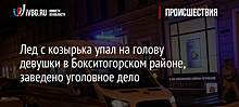 Лед с козырька упал на голову девушки в Бокситогорском районе, заведено уголовное дело