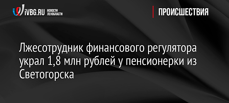 Лжесотрудник финансового регулятора украл 1,8 млн рублей у пенсионерки из Светогорска