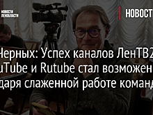 Олег Черных: Успех каналов ЛенТВ24 на YouTube и Rutube стал возможен благодаря слаженной работе команды