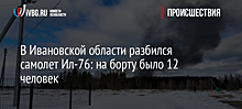 В Ивановской области разбился самолет Ил-76: на борту было 12 человек - СМИ