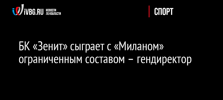 БК «Зенит» сыграет с «Миланом» ограниченным составом – гендиректор