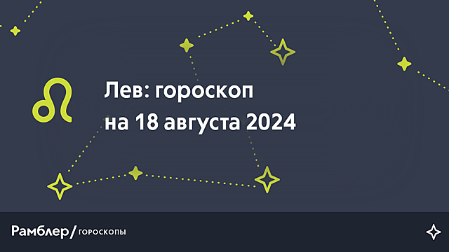 Лев: гороскоп на сегодня, 18 августа 2024 года