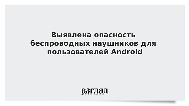 Выявлена опасность беспроводных наушников для пользователей Android