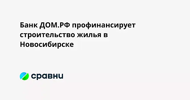 Банк ДОМ.РФ профинансирует строительство жилья в Новосибирске