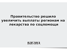 Правительство решило увеличить выплаты регионам на лекарства по соцпомощи