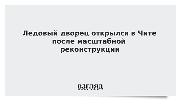 В Чите открыли ледовый дворец, реконструированный в рамках нацпроекта