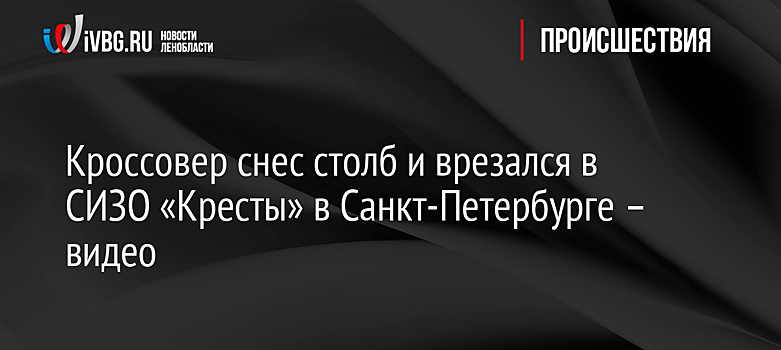 Кроссовер снес столб и врезался в СИЗО «Кресты» в Санкт-Петербурге – видео