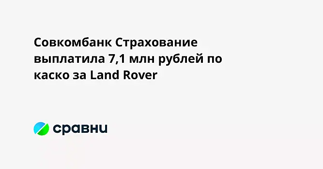 Совкомбанк Страхование выплатила 7,1 млн рублей по каско за Land Rover