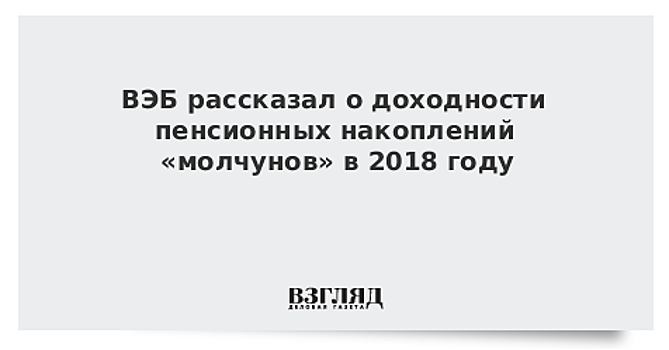 ВЭБ рассказал о доходности пенсионных накоплений «молчунов» в 2018 году