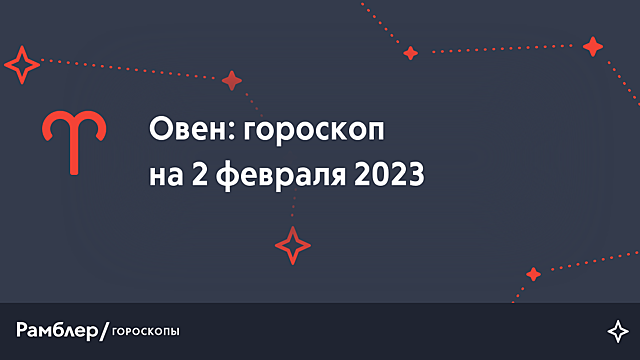 Овен: гороскоп на сегодня, 2 февраля 2023 года – Рамблер/гороскопы
