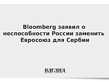 Bloomberg заявил о неспособности России заменить Евросоюз для Сербии