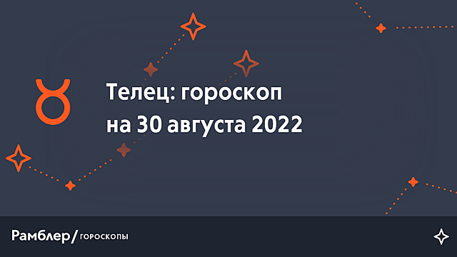Телец: гороскоп на сегодня, 30 августа 2022 года – Рамблер/гороскопы