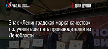 Знак «Ленинградская марка качества» получили еще пять производителей из Ленобласти