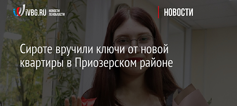 Сироте вручили ключи от новой квартиры в Приозерском районе