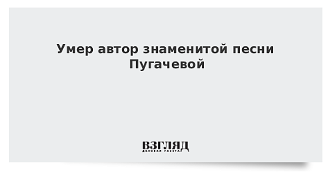 Умер автор знаменитой песни Пугачевой