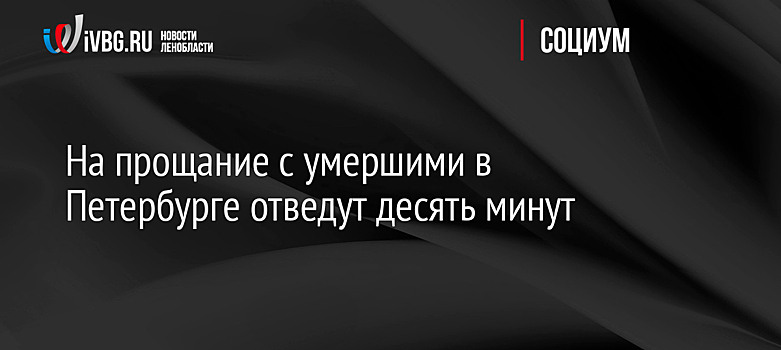В Петербурге разрешили прощание с умершими