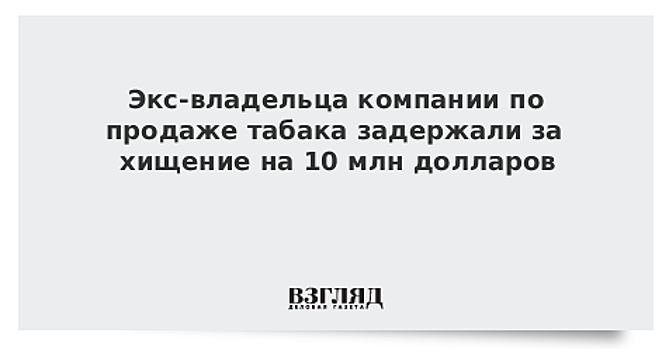 Предпринимателя задержали за хищение на 10 млн долларов