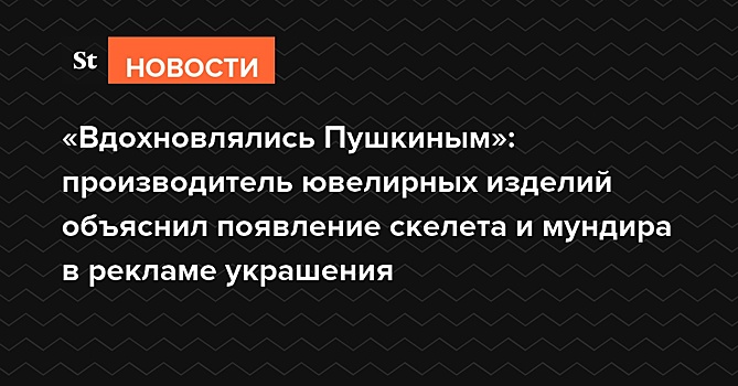 «Вдохновлялись Пушкиным»: производитель ювелирных изделий объяснил появление скелета и мундира в рекламе