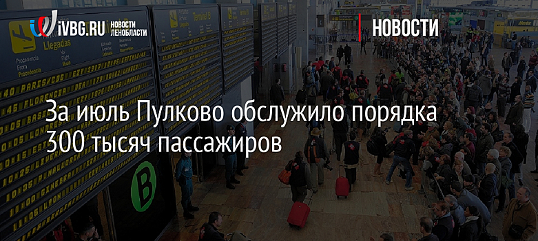 За июль Пулково обслужило порядка 300 тысяч пассажиров