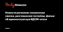 Новости регионов: незаконная свалка, разглашение гостайны, фильм об администраторе БДСМ-отеля