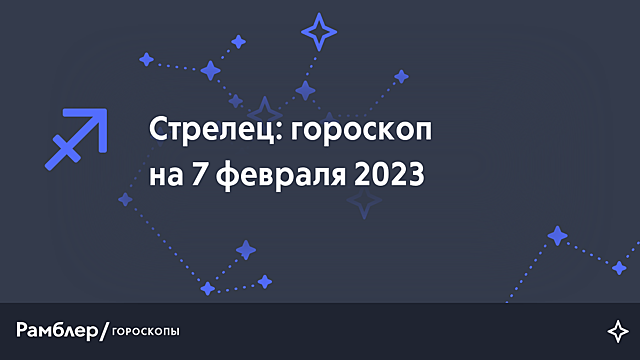 Стрелец: гороскоп на сегодня, 7 февраля 2023 года – Рамблер/гороскопы