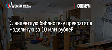 Сланцевскую библиотеку превратят в модельную за 10 млн рублей