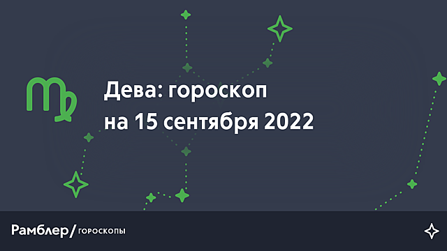 Дева: гороскоп на сегодня, 15 сентября 2022 года – Рамблер/гороскопы