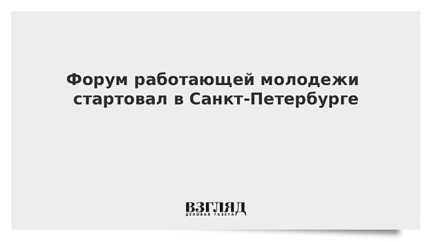 Форум работающей молодежи стартовал в Санкт-Петербурге