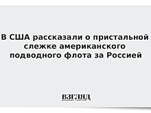 В США рассказали о пристальной слежке американского подводного флота за Россией