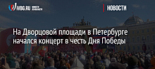На Дворцовой площади в Петербурге начался концерт в честь Дня Победы